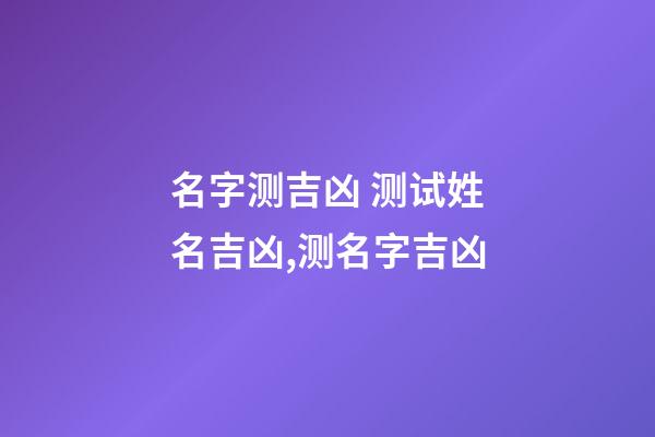 名字测吉凶 测试姓名吉凶,测名字吉凶-第1张-观点-玄机派